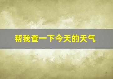 帮我查一下今天的天气