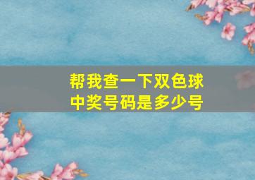 帮我查一下双色球中奖号码是多少号