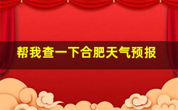 帮我查一下合肥天气预报