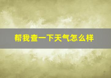 帮我查一下天气怎么样