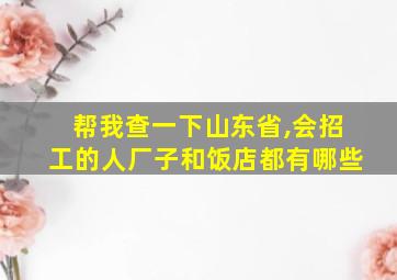 帮我查一下山东省,会招工的人厂子和饭店都有哪些