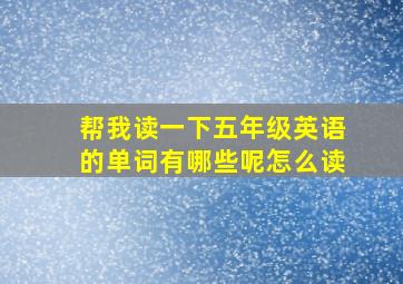 帮我读一下五年级英语的单词有哪些呢怎么读