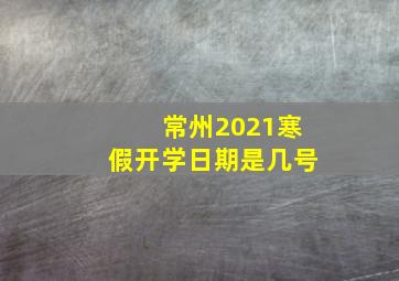 常州2021寒假开学日期是几号