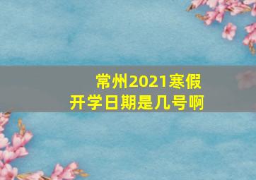 常州2021寒假开学日期是几号啊