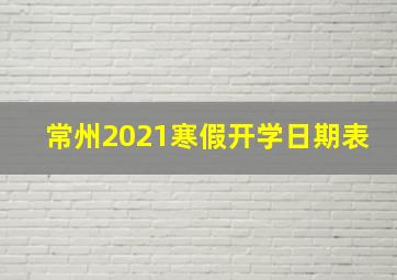 常州2021寒假开学日期表