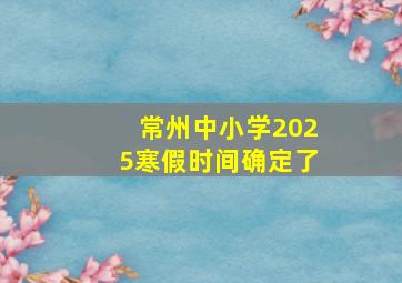 常州中小学2025寒假时间确定了