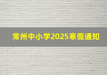 常州中小学2025寒假通知