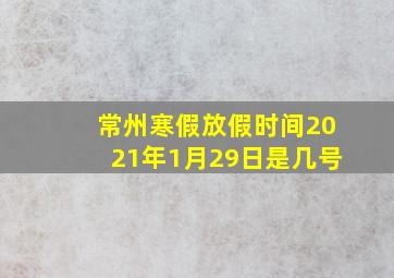 常州寒假放假时间2021年1月29日是几号