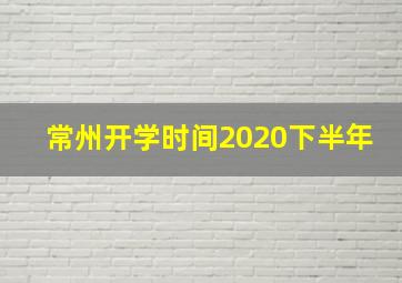 常州开学时间2020下半年