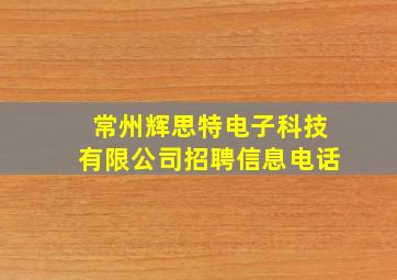 常州辉思特电子科技有限公司招聘信息电话