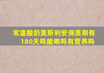 常温酸奶莫斯利安保质期有180天吗能喝吗有营养吗