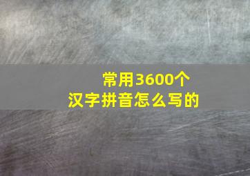 常用3600个汉字拼音怎么写的