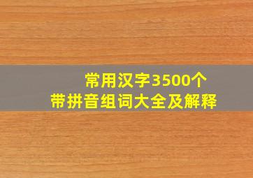 常用汉字3500个带拼音组词大全及解释