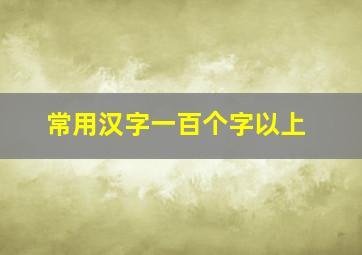 常用汉字一百个字以上