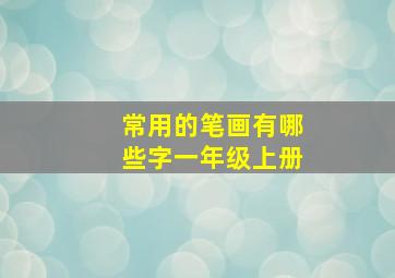 常用的笔画有哪些字一年级上册