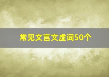 常见文言文虚词50个