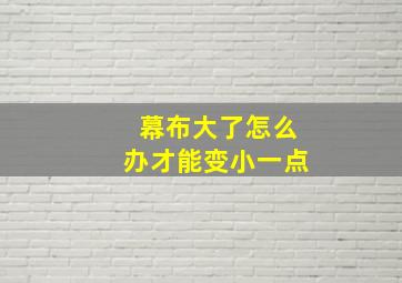 幕布大了怎么办才能变小一点