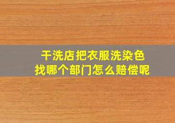 干洗店把衣服洗染色找哪个部门怎么赔偿呢