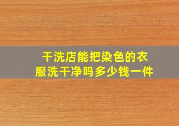 干洗店能把染色的衣服洗干净吗多少钱一件