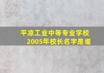 平凉工业中等专业学校2005年校长名字是谁