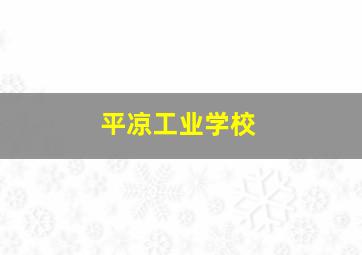 平凉工业学校