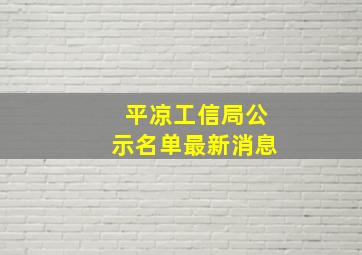 平凉工信局公示名单最新消息