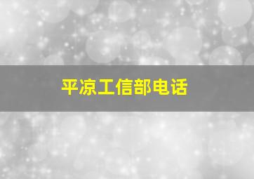 平凉工信部电话