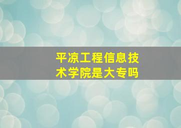 平凉工程信息技术学院是大专吗