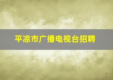 平凉市广播电视台招聘