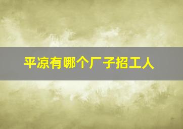 平凉有哪个厂子招工人