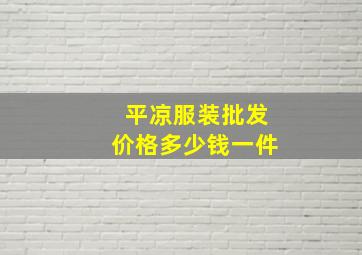 平凉服装批发价格多少钱一件