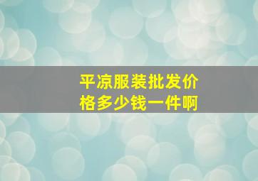 平凉服装批发价格多少钱一件啊