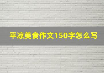 平凉美食作文150字怎么写