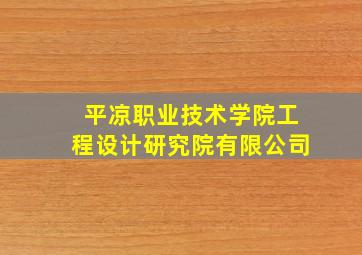 平凉职业技术学院工程设计研究院有限公司