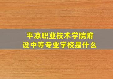 平凉职业技术学院附设中等专业学校是什么