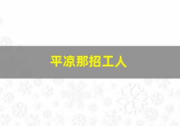 平凉那招工人