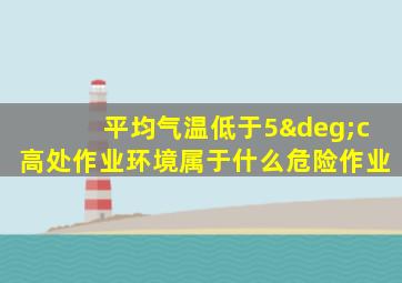 平均气温低于5°c高处作业环境属于什么危险作业