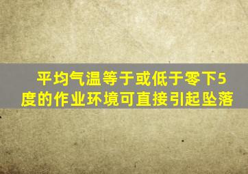 平均气温等于或低于零下5度的作业环境可直接引起坠落