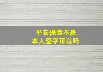 平安保险不是本人签字可以吗