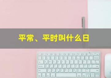 平常、平时叫什么日