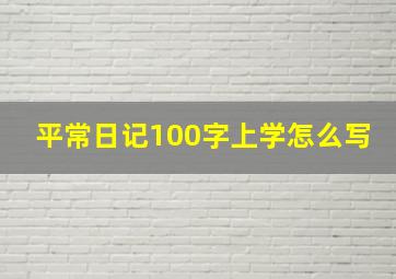 平常日记100字上学怎么写