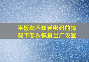 平板在不知道密码的情况下怎么恢复出厂设置