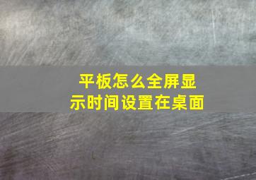 平板怎么全屏显示时间设置在桌面