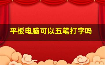 平板电脑可以五笔打字吗