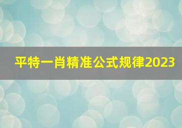 平特一肖精准公式规律2023