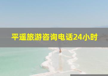 平遥旅游咨询电话24小时