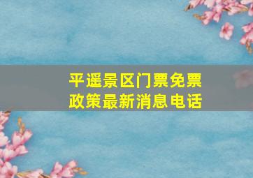 平遥景区门票免票政策最新消息电话