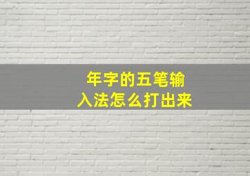 年字的五笔输入法怎么打出来