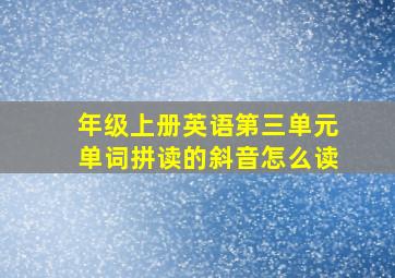 年级上册英语第三单元单词拼读的斜音怎么读