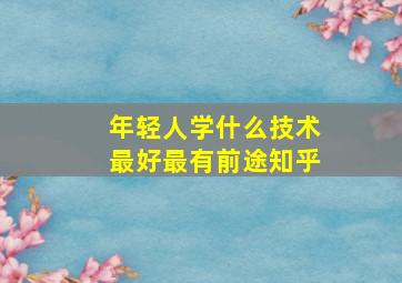 年轻人学什么技术最好最有前途知乎